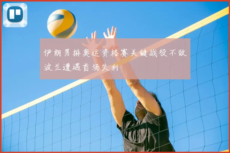 伊朗男排奥运资格赛关键战役不敌波兰遭遇首场失利