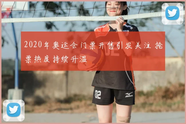 2020年奥运会门票开售引发关注 抢票热度持续升温