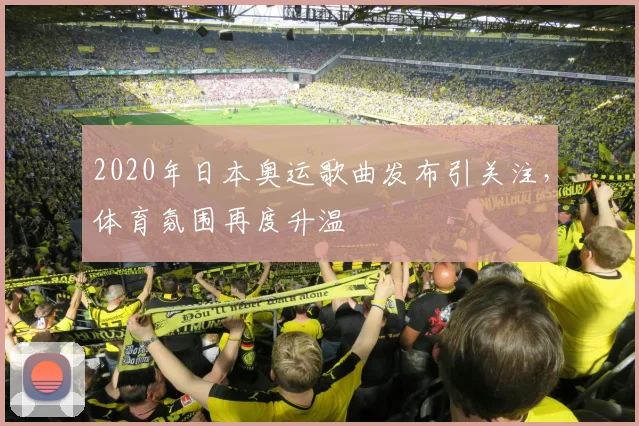 2020年日本奥运歌曲发布引关注,体育氛围再度升温