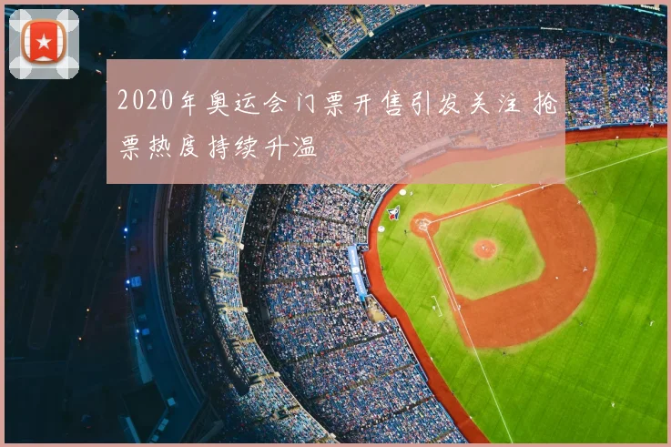 2020年奥运会门票开售引发关注 抢票热度持续升温
