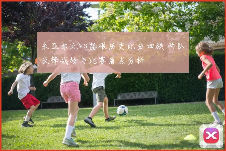 米亚尔比vs赫根历史比分回顾 两队交锋战绩与比赛看点分析