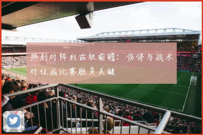 热刺对阵利兹联前瞻：伤停与战术对位成比赛胜负关键