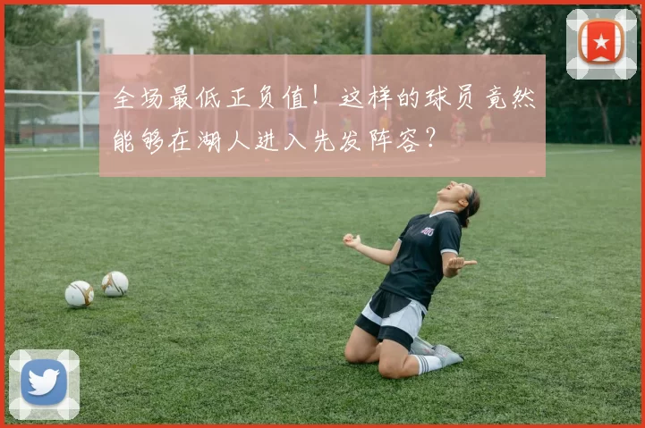 全场最低正负值！这样的球员竟然能够在湖人进入先发阵容？