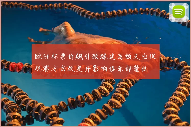 欧洲杯票价飙升致球迷高额支出促观赛方式改变并影响俱乐部营收