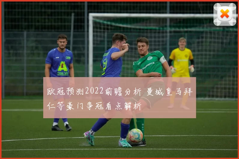 欧冠预测2022前瞻分析 曼城皇马拜仁等豪门争冠看点解析