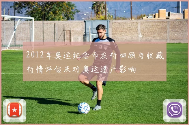 2012年奥运纪念币发行回顾与收藏行情评估及对奥运遗产影响