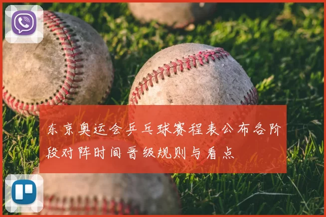 东京奥运会乒乓球赛程表公布各阶段对阵时间晋级规则与看点