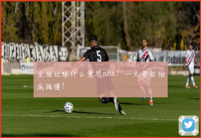 全场让球什么意思nba？一文带你彻底搞懂！