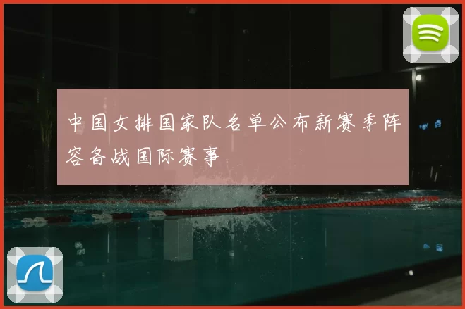 中国女排国家队名单公布新赛季阵容备战国际赛事