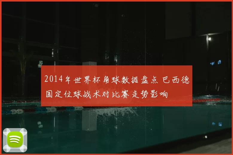 2014年世界杯角球数据盘点 巴西德国定位球战术对比赛走势影响