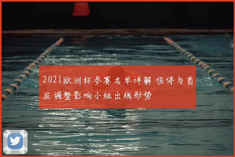 2021欧洲杯参赛名单详解 伤停与首发调整影响小组出线形势