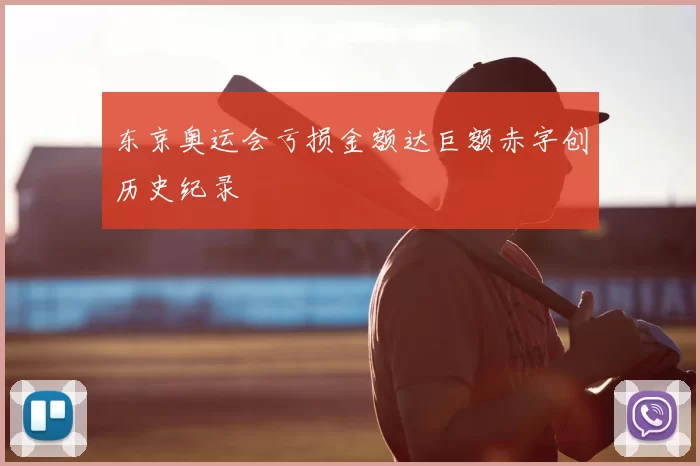 东京奥运会亏损金额达巨额赤字创历史纪录