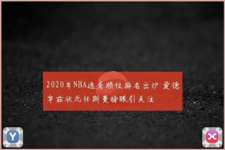 2020年NBA选秀顺位排名出炉 爱德华兹状元怀斯曼榜眼引关注