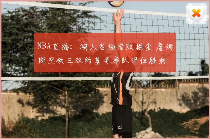NBA直播：湖人客场惜败掘金 詹姆斯空砍三双约基奇率队守住胜利