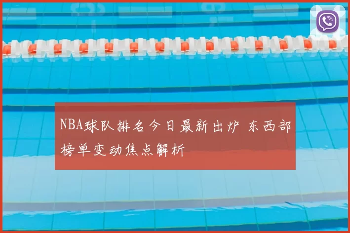NBA球队排名今日最新出炉 东西部榜单变动焦点解析