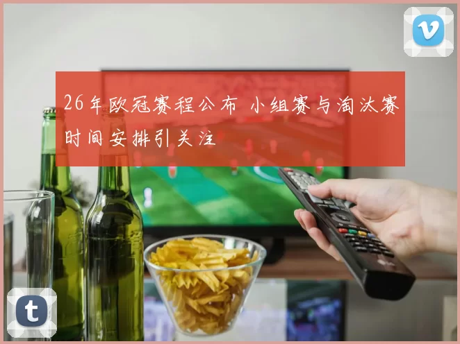 26年欧冠赛程公布 小组赛与淘汰赛时间安排引关注