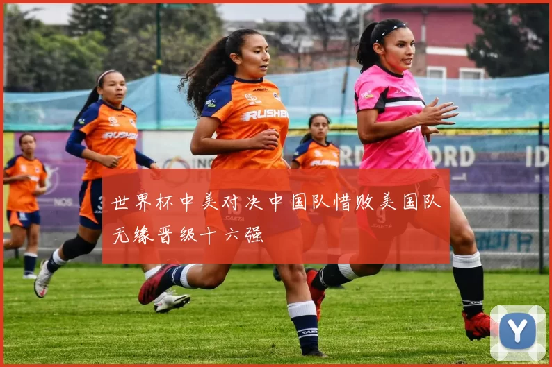 世界杯中美对决中国队惜败美国队无缘晋级十六强