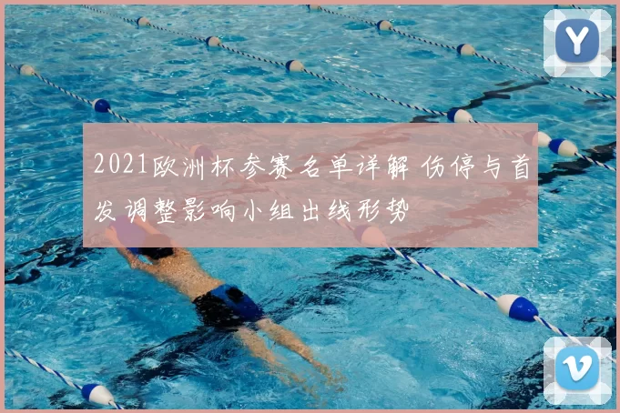 2021欧洲杯参赛名单详解 伤停与首发调整影响小组出线形势