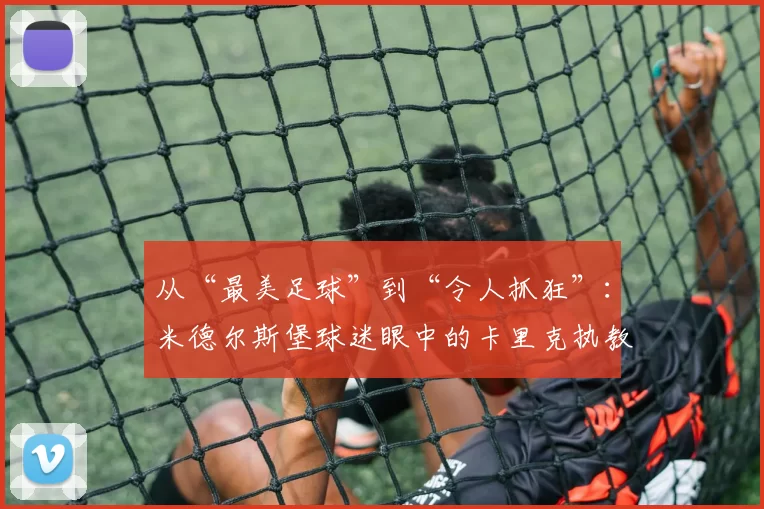 从“最美足球”到“令人抓狂”：米德尔斯堡球迷眼中的卡里克执教答卷