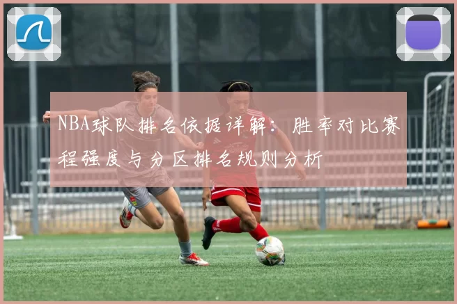 NBA球队排名依据详解：胜率对比赛程强度与分区排名规则分析