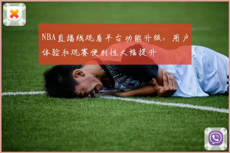 NBA直播线观看平台功能升级，用户体验和观赛便利性大幅提升