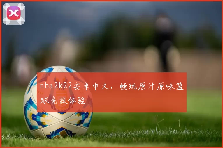 nba2k22安卓中文,畅玩原汁原味篮球竞技体验