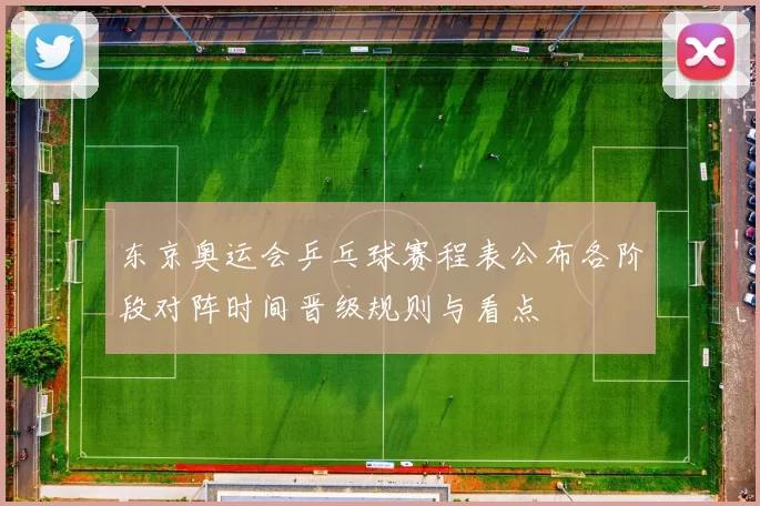 东京奥运会乒乓球赛程表公布各阶段对阵时间晋级规则与看点