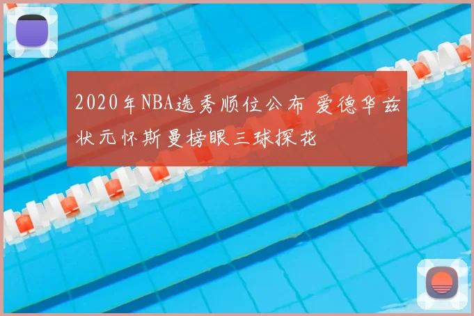 2020年NBA选秀顺位公布 爱德华兹状元怀斯曼榜眼三球探花