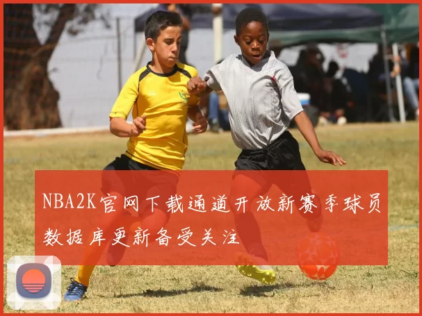 NBA2K官网下载通道开放新赛季球员数据库更新备受关注