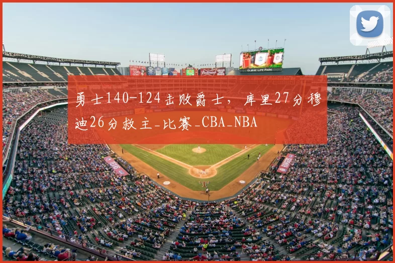 勇士140-124击败爵士，库里27分穆迪26分救主_比赛_CBA_NBA