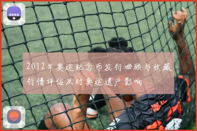 2012年奥运纪念币发行回顾与收藏行情评估及对奥运遗产影响