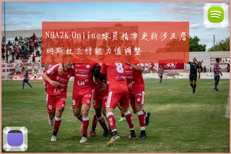 NBA2K Online球员精华更新涉及詹姆斯杜兰特能力值调整