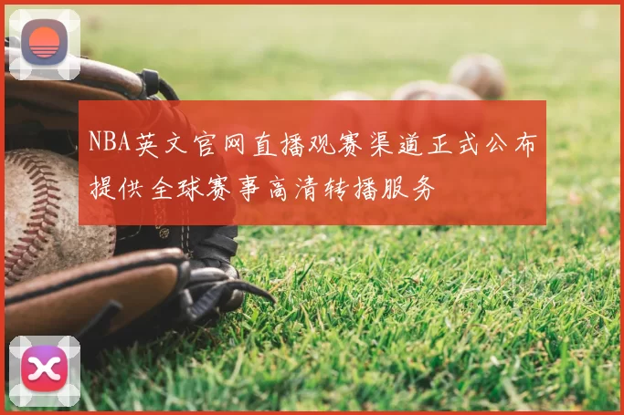 NBA英文官网直播观赛渠道正式公布提供全球赛事高清转播服务