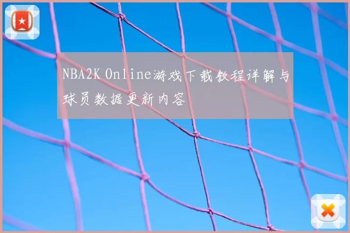 NBA2K Online游戏下载教程详解与球员数据更新内容