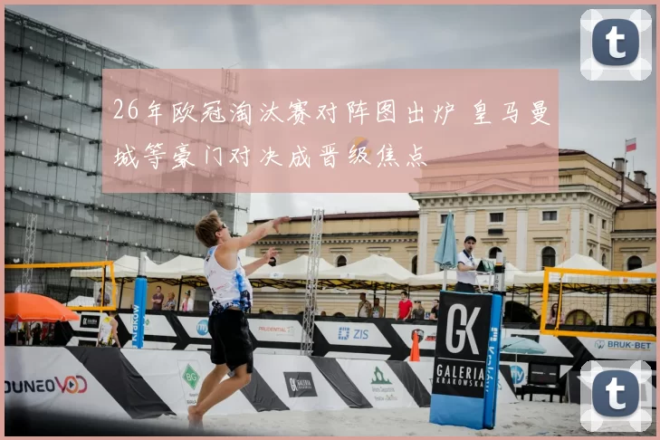 26年欧冠淘汰赛对阵图出炉 皇马曼城等豪门对决成晋级焦点