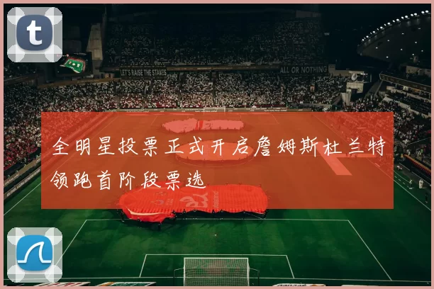 全明星投票正式开启詹姆斯杜兰特领跑首阶段票选